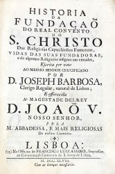 HISTORIA // DA // FUNDAÇÃO // DO REAL CONVENTO // DO // S. CHRISTO // Das Religiosas Capuchinhas Francezas, // VIDAS DAS SUAS FUNDADORAS, //  e de algumas Religiosas insignes em virtudes, // Escrita por voto // AO MESMO SENHOR CRUCIFICADO // ... //